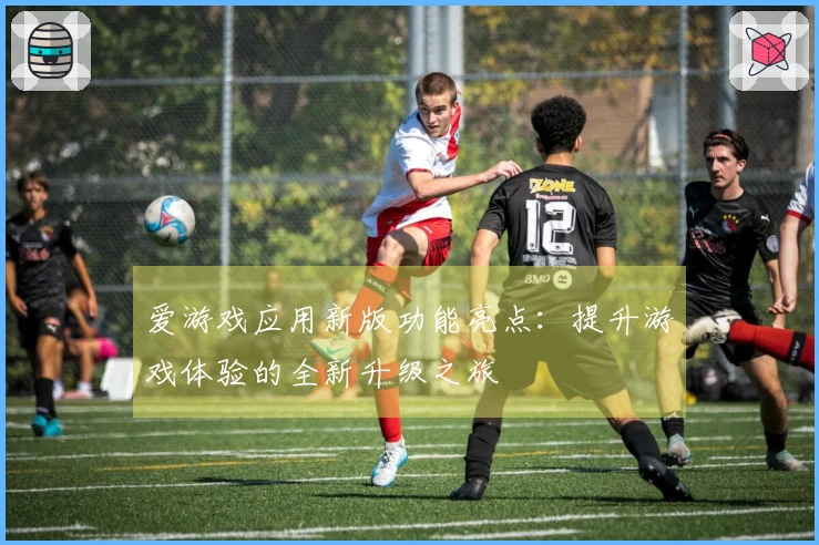 爱游戏应用新版功能亮点：提升游戏体验的全新升级之旅