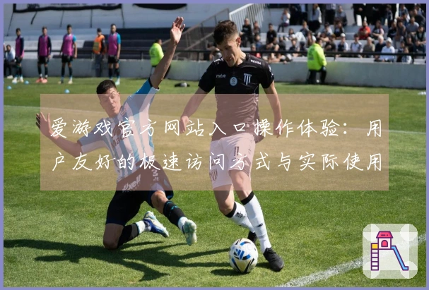 爱游戏官方网站入口操作体验：用户友好的极速访问方式与实际使用感受分享