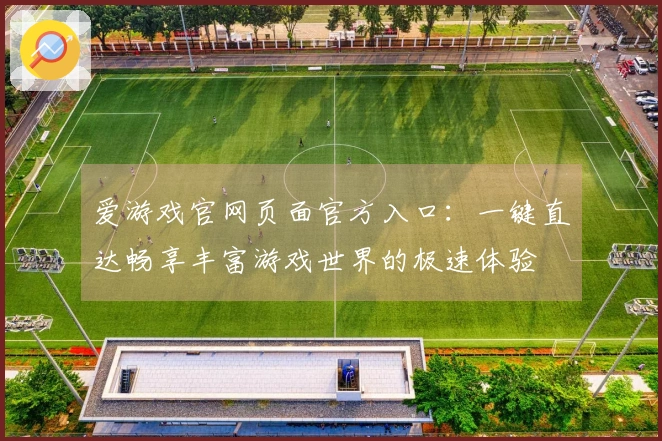 爱游戏官网页面官方入口：一键直达畅享丰富游戏世界的极速体验