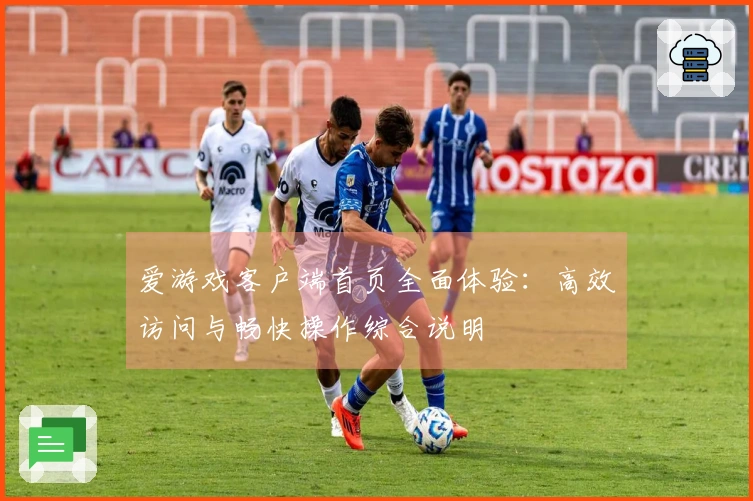 爱游戏客户端首页全面体验：高效访问与畅快操作综合说明