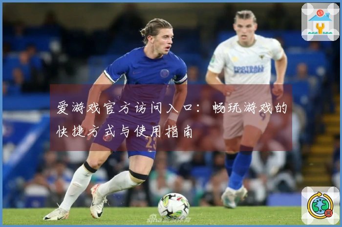 爱游戏官方访问入口：畅玩游戏的快捷方式与使用指南