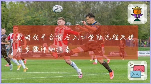 爱游戏平台官方入口登陆流程及使用步骤详细指南