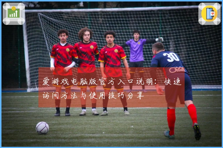 爱游戏电脑版官方入口说明：快速访问方法与使用技巧分享