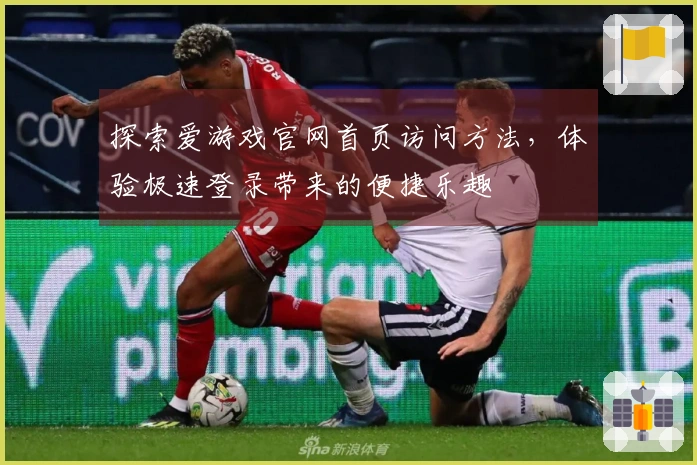探索爱游戏官网首页访问方法，体验极速登录带来的便捷乐趣