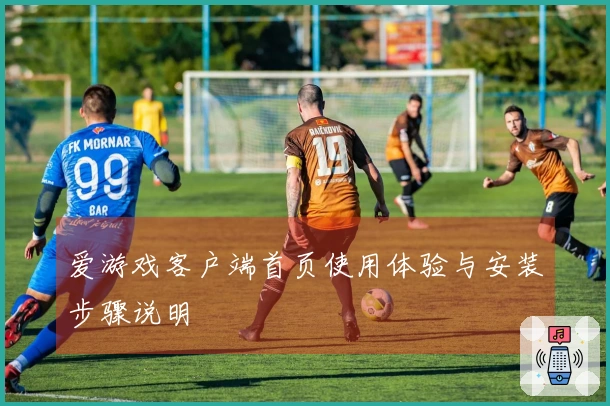 爱游戏客户端首页使用体验与安装步骤说明