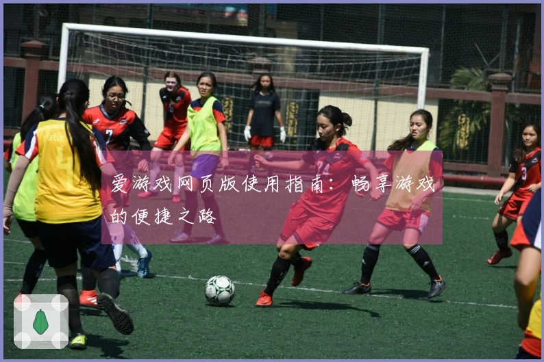 爱游戏网页版使用指南：畅享游戏的便捷之路