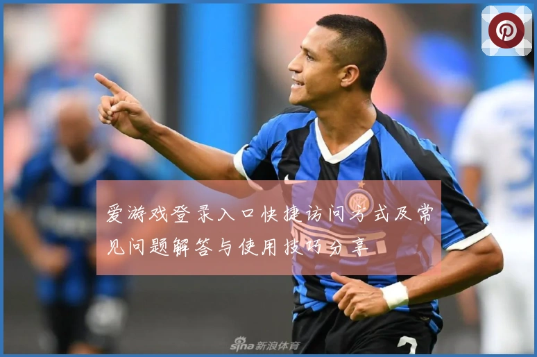 爱游戏登录入口快捷访问方式及常见问题解答与使用技巧分享
