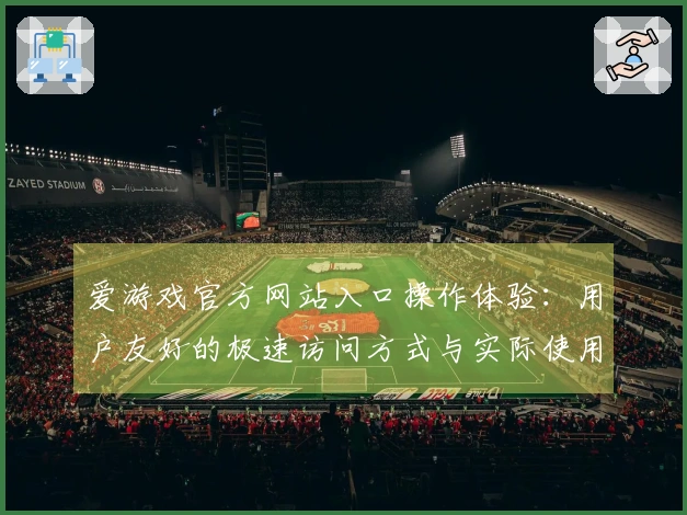 爱游戏官方网站入口操作体验：用户友好的极速访问方式与实际使用感受分享